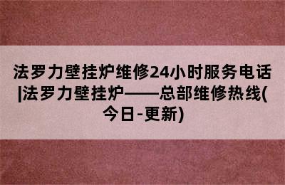 法罗力壁挂炉维修24小时服务电话|法罗力壁挂炉——总部维修热线(今日-更新)